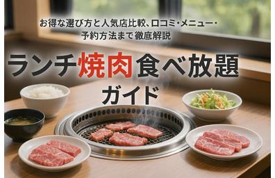 ランチ焼肉食べ放題のお得な選び方と人気店比較ガイド！口コミ・メニュー・予約方法まとめ