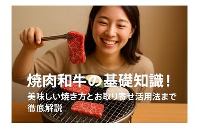 焼肉和牛の基礎知識から人気名店ランキング・美味しい焼き方とお取り寄せ活用法まで徹底解説