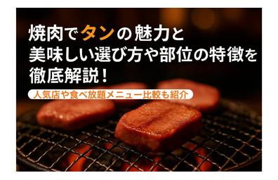 焼肉でタンの魅力と美味しい選び方や部位の特徴を徹底解説！人気店や食べ放題メニュー比較も紹介