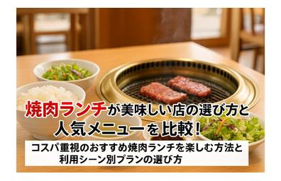 焼肉ランチが美味しい店の選び方と人気メニューを比較！コスパ重視のおすすめ焼肉ランチを楽しむ方法と利用シーン別プランの選び方