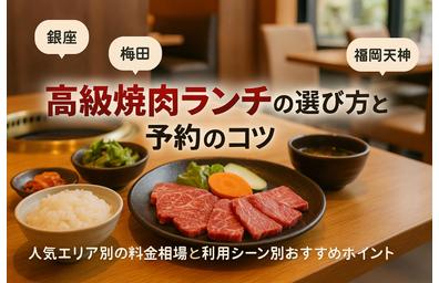 高級焼肉ランチのエリア例とタイプ別料金相場｜利用シーン別の選び方一例と予約のコツ