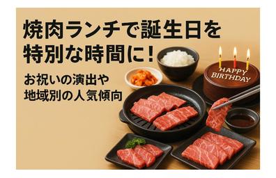 焼肉ランチで誕生日を特別な時間に！お祝いの演出や地域別の人気傾向