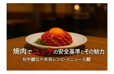 焼肉でユッケの安全基準とその魅力｜和牛部位や本格レシピ・メニュー比較