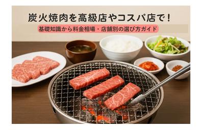 炭火焼肉を高級店やコスパ店で！基礎知識から料金相場・店舗別の選び方ガイド