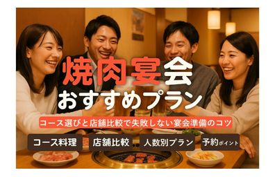 焼肉屋で宴会！コース選びと店舗比較｜予算・人数別おすすめプランと予約ポイント