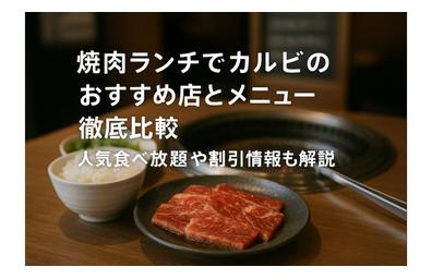 焼肉ランチでカルビのおすすめ店とメニュー徹底比較｜人気食べ放題や割引情報も解説