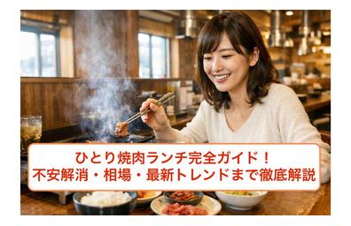 ひとり焼肉ランチ完全ガイド！不安解消・相場・最新トレンドまで徹底解説