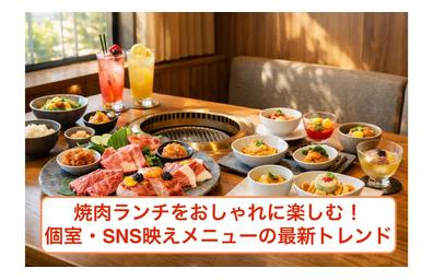 焼肉ランチをおしゃれに楽しむ！個室・SNS映えメニューの最新トレンド