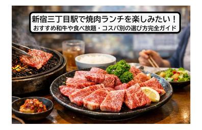 新宿三丁目駅で焼肉ランチを楽しみたい！おすすめ和牛や食べ放題・コスパ別の選び方完全ガイド