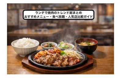 ランチで焼肉のトレンド総まとめ｜おすすめメニュー・食べ放題・人気店比較ガイド