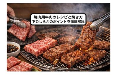 焼肉用牛肉のレシピと焼き方・下ごしらえのポイントを徹底解説