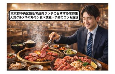 東京都中央区築地で焼肉ランチのおすすめ店特集｜人気グルメやホルモン食べ放題・予約のコツも解説