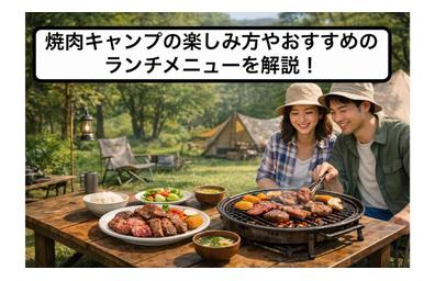 焼肉キャンプの楽しみ方やおすすめのランチメニューを解説！