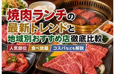 焼肉ランチの最新トレンドと地域別おすすめ店徹底比較｜人気部位・食べ放題・コスパなども解説