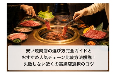 安い焼肉店の選び方完全ガイドとおすすめ人気チェーン比較！失敗しない近くの高級店選択のコツ