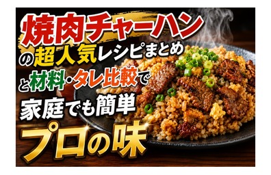 焼肉チャーハンの超人気レシピまとめと材料・タレ比較で家庭でも簡単プロの味