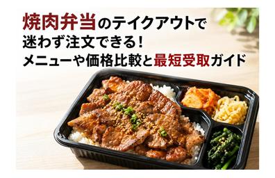 焼肉弁当のテイクアウトで迷わず注文できる！メニューや価格比較と最短受取ガイド