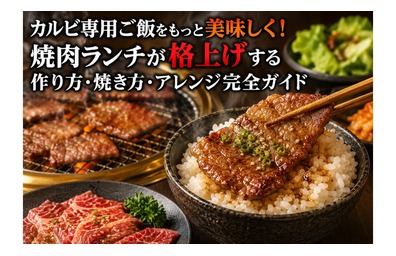 カルビ専用ご飯をもっと美味しく！焼肉ランチが格上げする作り方・焼き方・アレンジ完全ガイド