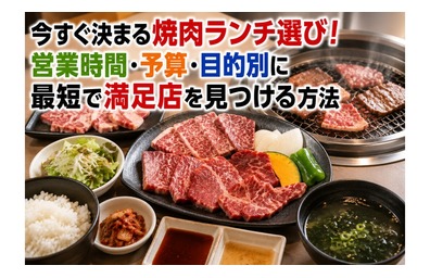 今すぐ決まる焼肉ランチ選び！営業時間・予算・目的別に最短で満足店を見つける方法