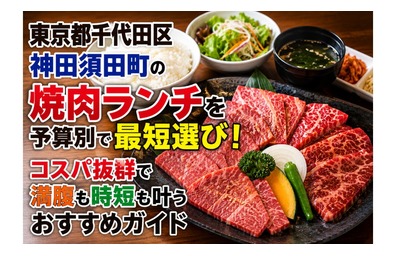 東京都千代田区神田須田町の焼肉ランチを予算別で最短選び！コスパ抜群で満腹も時短も叶うおすすめガイド