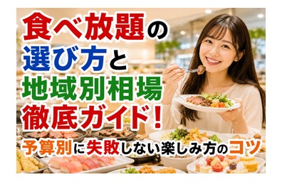食べ放題の選び方と地域別相場を徹底ガイド！予算別に失敗しない楽しみ方のコツ