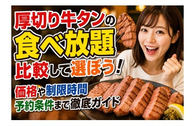 厚切り牛タンの食べ放題を比較して選ぼう！価格や制限時間、予約条件まで徹底ガイド