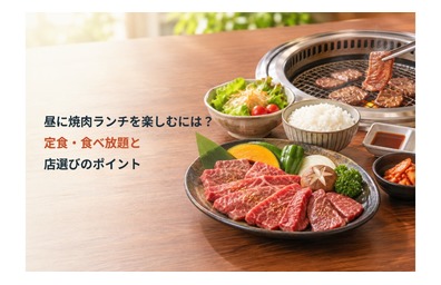昼に焼肉ランチを楽しむには？定食・食べ放題と店選びのポイント