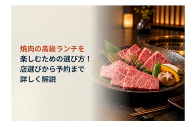 焼肉の高級ランチを楽しむための選び方！店選びから予約まで詳しく解説